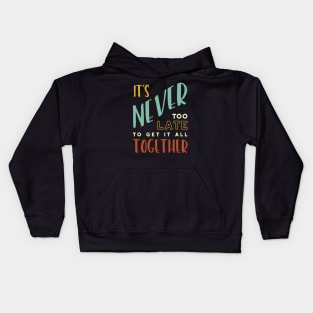 It's Never Too Late to Get It All Together Kids Hoodie